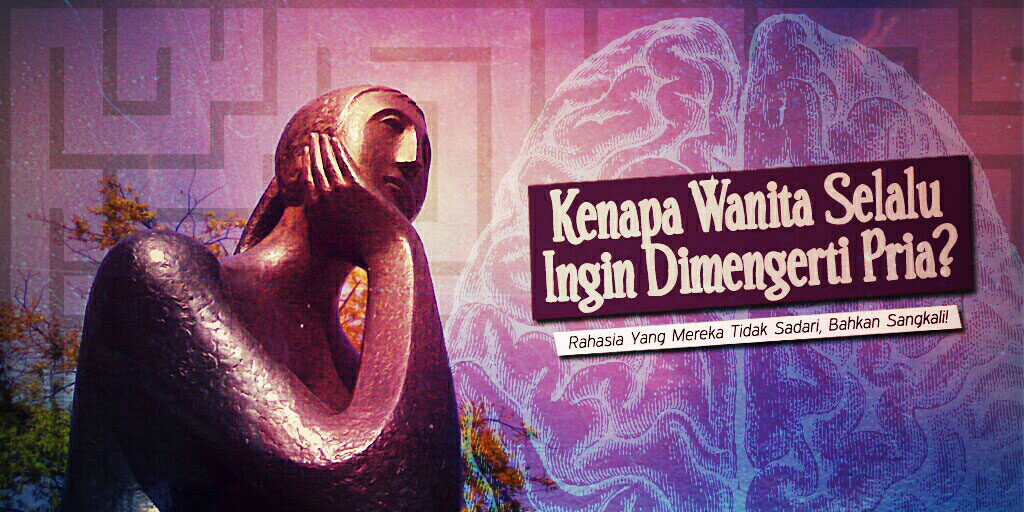 Kenapa Wanita Ingin Dimengerti (Pria)? - Kelas Cinta